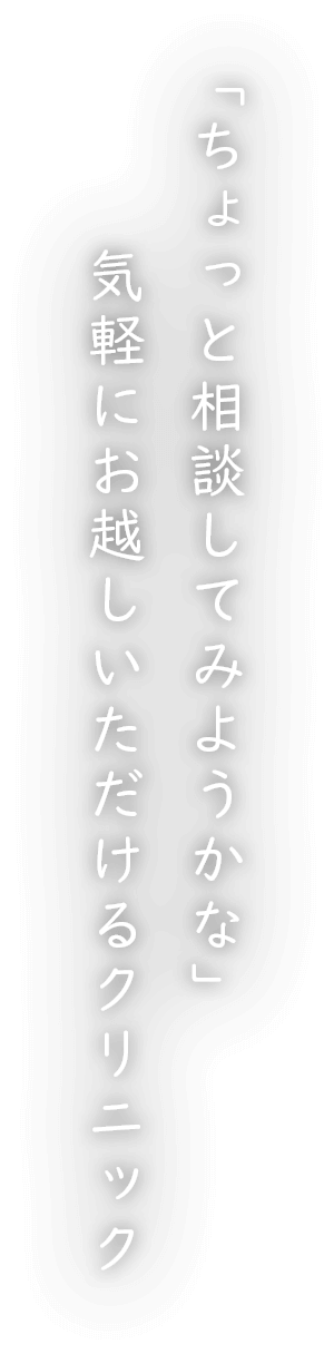 「ちょっと相談してみようかな」気軽にお越しいただけるクリニック